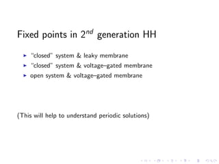 Fixed points in 2nd
generation HH
“closed” system & leaky membrane
“closed” system & voltage–gated membrane
open system & voltage–gated membrane
(This will help to understand periodic solutions)
 