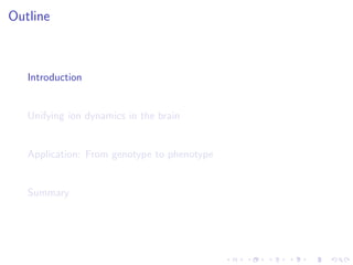 Outline
Introduction
Unifying ion dynamics in the brain
Application: From genotype to phenotype
Summary
 