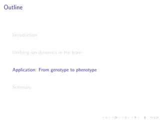 Outline
Introduction
Unifying ion dynamics in the brain
Application: From genotype to phenotype
Summary
 