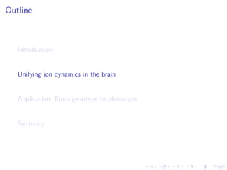Outline
Introduction
Unifying ion dynamics in the brain
Application: From genotype to phenotype
Summary
 