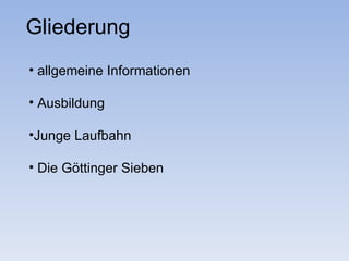 Gliederung
• allgemeine Informationen

• Ausbildung

•Junge Laufbahn

• Die Göttinger Sieben
 