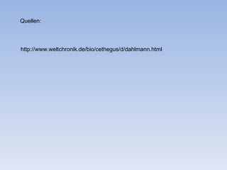 Quellen:




http://www.weltchronik.de/bio/cethegus/d/dahlmann.html
 