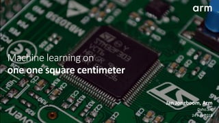 Machine learning on
one	one	square	centimeter
Jan	Jongboom,	Arm	
Daho.am	
24	July	2018
 