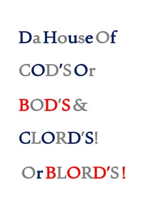 DaHouseOf
COD’SOr
BOD’S&
CLORD’S!
OrBLORD’S!
 