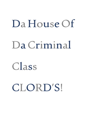 DaHouseOf
DaCriminal
Class
CLORD’S!
 