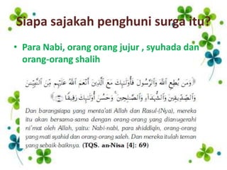 Siapa sajakah penghuni surga itu?
• Para Nabi, orang orang jujur , syuhada dan
  orang-orang shalih
 