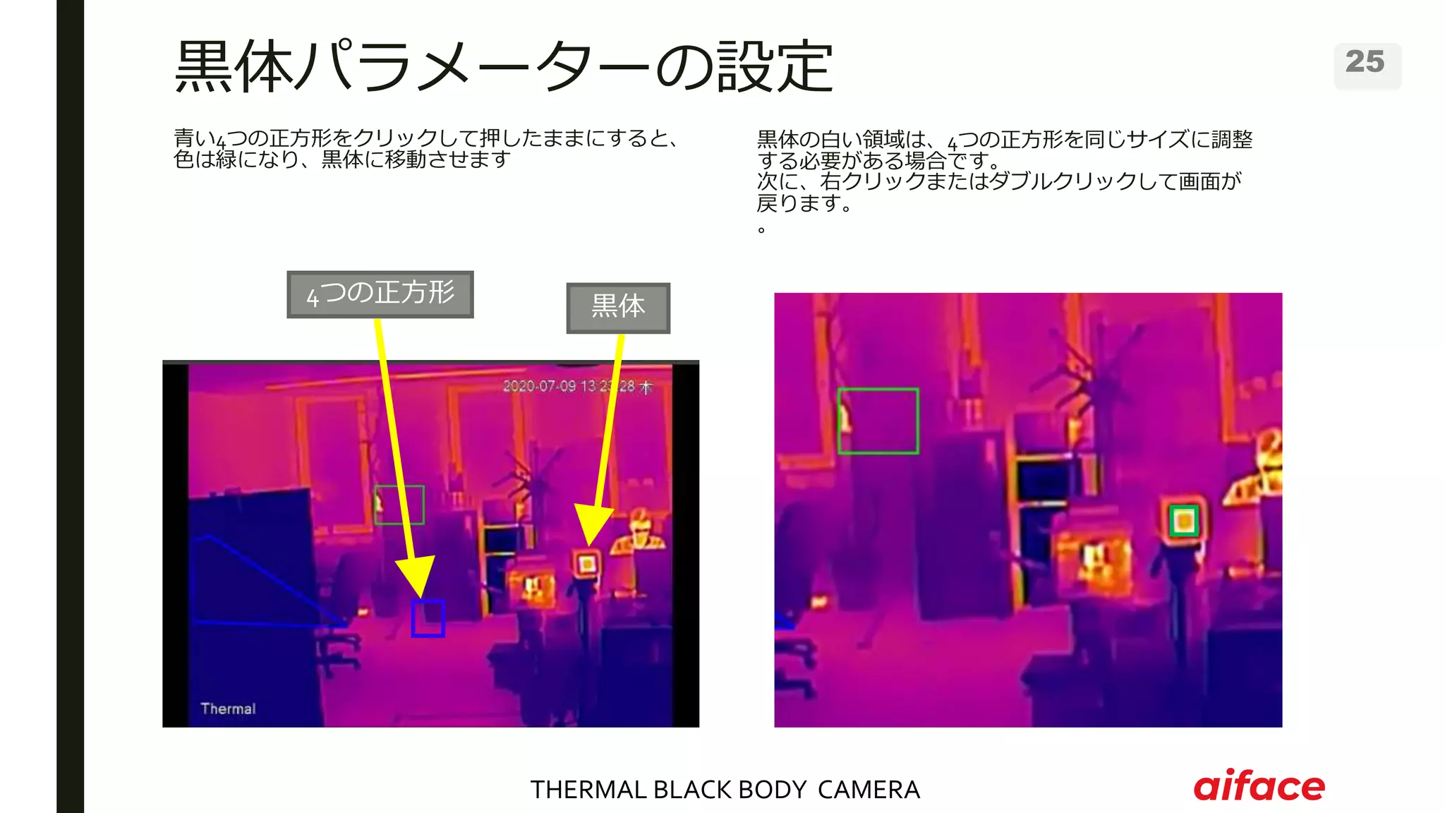 THERMAL BLACK BODY CAMERA
25
青い4つの正方形をクリックして押したままにすると、
色は緑になり、黒体に移動させます
黒体の白い領域は、4つの正方形を同じサイズに調整
する必要がある場合です。
次に、右クリックまたはダブルクリックして画面が
戻ります。
。
黒体パラメーターの設定
黒体
4つの正方形
 