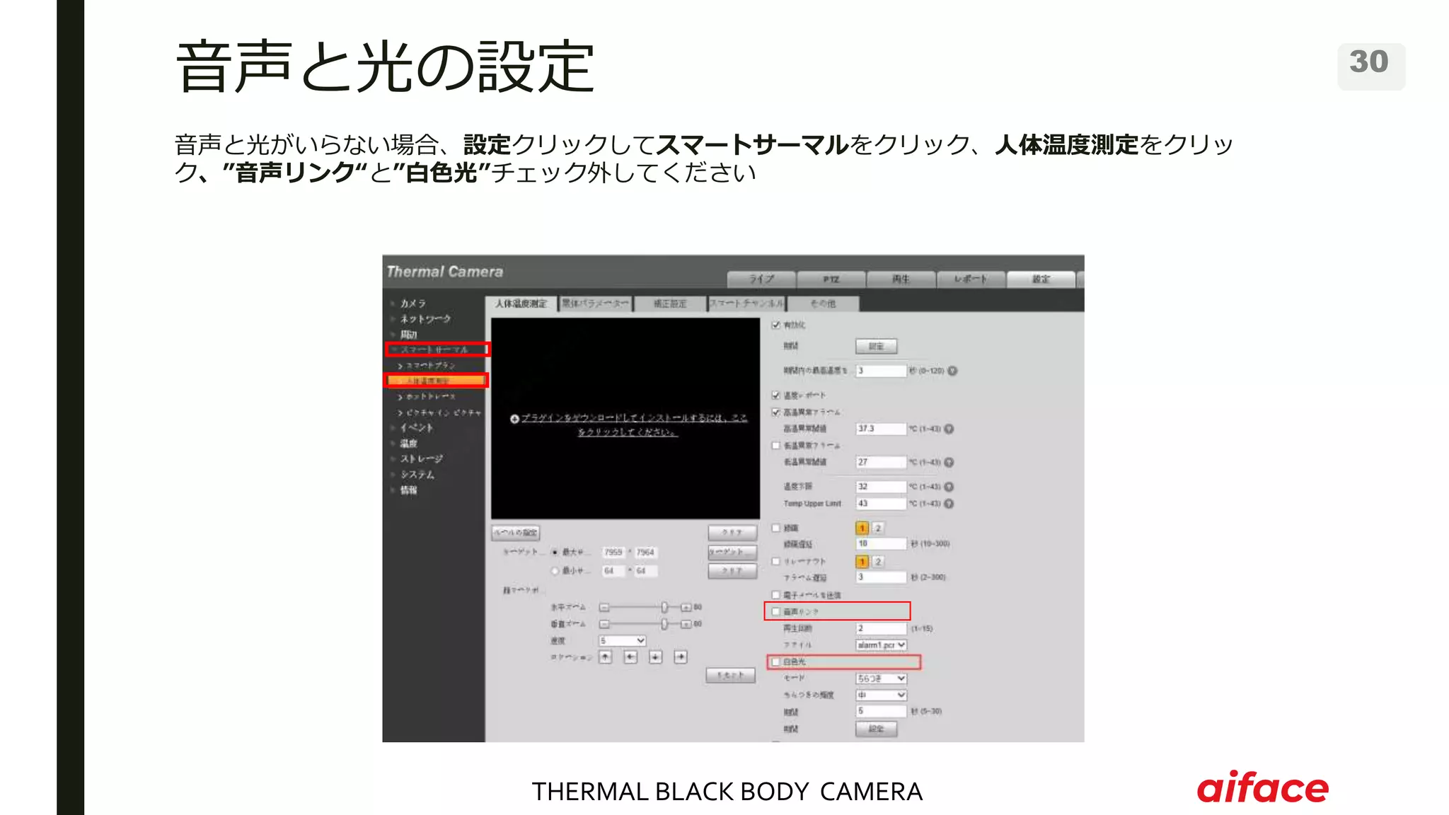 THERMAL BLACK BODY CAMERA
30
音声と光がいらない場合、設定クリックしてスマートサーマルをクリック、人体温度測定をクリッ
ク、”音声リンク“と”白色光”チェック外してください
音声と光の設定
 