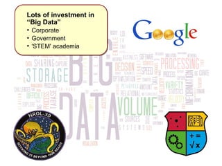 Lots of investment in 
“Big Data” 
● ● Corporate 
● ● Government 
● ● 'STEM' academia 
 