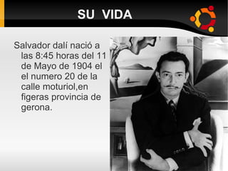 SU VIDA Salvador dalí nació a las 8:45 horas del 11 de Mayo de 1904 el el numero 20 de la calle moturiol,en figeras provincia de gerona.