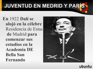 JUVENTUD EN MEDRID Y PARÍS En 1922 Dalí se alojó en la célebre Residencia de Estudiantes de Madrid para comenzar sus estudios en la Academia DE Bella San Fernando