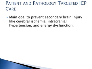  Main goal to prevent secondary brain injury
like cerebral ischemia, intracranial
hypertension, and energy dysfunction.
 