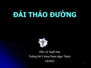 1
ĐÁI THÁO ĐƯỜNG
PGS. Lê Tuyết Hoa
Trường ĐH Y khoa Phạm Ngọc Thạch
10/2022
 