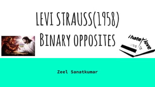LEVISTRAUSS(1958)
Binaryopposites
Zeel Sanatkumar
 