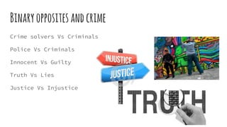 Binaryoppositesandcrime
Crime solvers Vs Criminals
Police Vs Criminals
Innocent Vs Guilty
Truth Vs Lies
Justice Vs Injustice
 