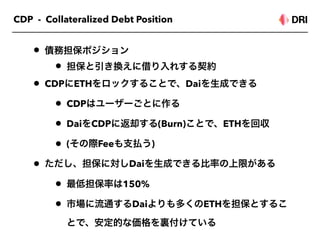 CDP - Collateralized Debt Position
•
•
• CDP ETH Dai
• CDP
• Dai CDP (Burn) ETH
• ( Fee )
• Dai
• 150%
• Dai ETH
 