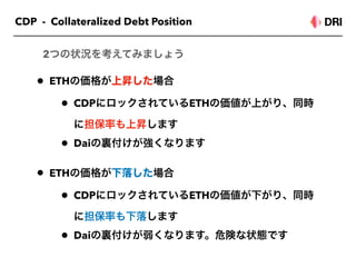 CDP - Collateralized Debt Position
• ETH CDP ETH
( )
• CDP ETH Liquidity Providing
Contract
• ETH Dai
( Dai )
• Dai ETH, L...