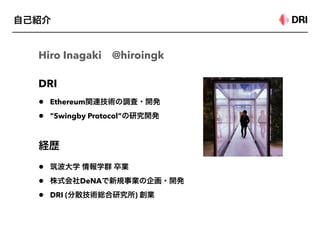 Hiro Inagaki @hiroingk
•
• DeNA
• DRI ( )
DRI
• Ethereum
• ”Swingby Protocol”
 