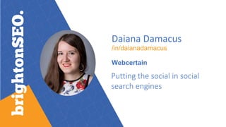 Daiana Damacus
/in/daianadamacus
Webcertain
Putting the social in social
search engines
 