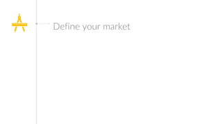 Define your market
 