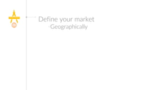Define your market
Geographically
Digitally
 