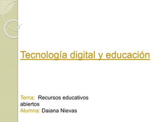 Tecnología digital y educación
Tema: Recursos educativos
abiertos
Alumna: Daiana Nievas
 