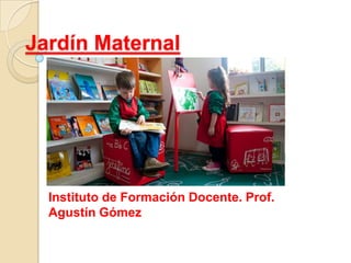 Jardín Maternal
Instituto de Formación Docente. Prof.
Agustín Gómez
 