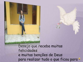 Desejo que receba muitas
felicidades
e muitas benções de Deus
para realizar tudo o que ficou para
 