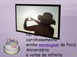 Portanto receba
carinhosamente
minha mensagem de Feliz
Aniversário
e votos de infinita
 