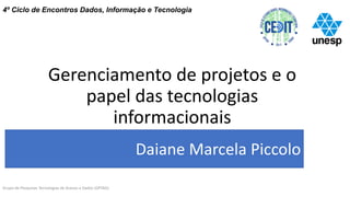 Gerenciamento de projetos e o
papel das tecnologias
informacionais
4º Ciclo de Encontros Dados, Informação e Tecnologia
Grupo de Pesquisas Tecnologias de Acesso a Dados (GPTAD)
Daiane Marcela Piccolo
 