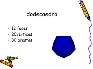 dodecaedro

• 12 faces
• 20vértices
• 30 arestas
 