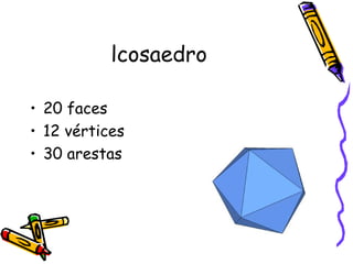 lcosaedro

• 20 faces
• 12 vértices
• 30 arestas
 