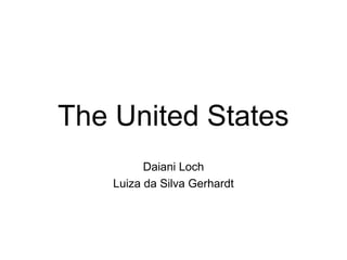 The United States
Daiani Loch
Luiza da Silva Gerhardt
 