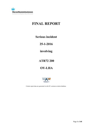 Page 1 of 60
FINAL REPORT
Serious incident
25-1-2016
involving
ATR72 200
OY-LHA
Certain report data are generated via the EC common aviation database
 