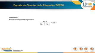 Escuela de Ciencias de la Educación ECEDU
Tarea 3, ejercicio c .
Realizar las siguientes identidades trigonométricas.
sec 𝑥
𝑡𝑔 𝑥 + 𝑐𝑡𝑔 𝑥
= 𝑠𝑒𝑛 𝑥
 
