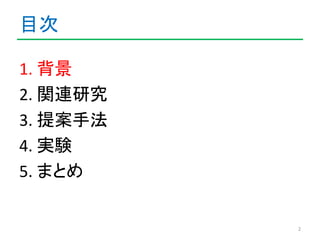目次 
1. 背景 
2. 関連研究 
3. 提案手法 
4. 実験 
5. まとめ 
2 
 