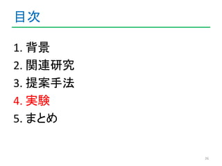 目次 
1. 背景 
2. 関連研究 
3. 提案手法 
4. 実験 
5. まとめ 
26 
 