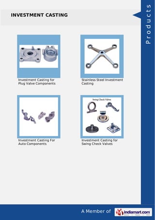 A Member of
INVESTMENT CASTING
Investment Casting for
Plug Valve Components
Stainless Steel Investment
Casting
Investment Casting For
Auto Components
Investment Casting for
Swing Check Valves
Products
 