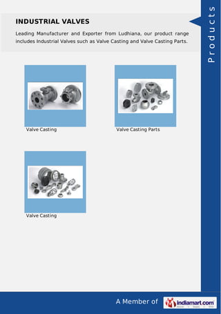 A Member of
INDUSTRIAL VALVES
Leading Manufacturer and Exporter from Ludhiana, our product range
includes Industrial Valves such as Valve Casting and Valve Casting Parts.
Valve Casting Valve Casting Parts
Valve Casting Products
 
