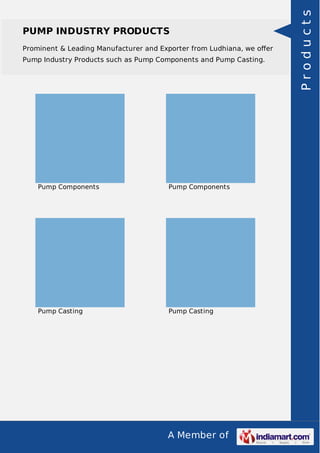 A Member of
PUMP INDUSTRY PRODUCTS
Prominent & Leading Manufacturer and Exporter from Ludhiana, we oﬀer
Pump Industry Products such as Pump Components and Pump Casting.
Pump Components Pump Components
Pump Casting Pump Casting Products
 