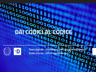 DAI CODICI AL CODICE
Team digitale - Presidenza del Consiglio dei Ministri
Guido Scorza - Affari regolamentari
 