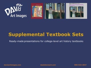 Supplemental Textbook Sets Ready-made   presentations for college-level art history textbooks davisartimages .com [email_address]   800-533-2847 