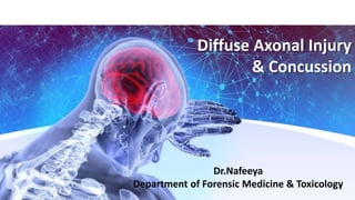 Diffuse Axonal Injury
& Concussion
Dr.Nafeeya
Department of Forensic Medicine & Toxicology
 