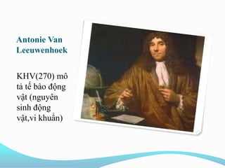 Antonie Van
Leeuwenhoek
KHV(270) mô
tả tế bào động
vật (nguyên
sinh động
vật,vi khuẩn)
 