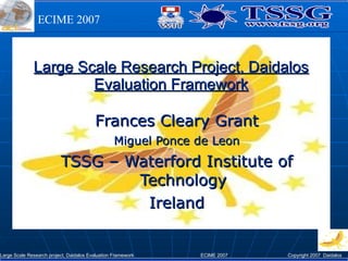 Large Scale Research Project, Daidalos Evaluation Framework Frances Cleary Grant Miguel Ponce de Leon TSSG – Waterford Institute of Technology Ireland 