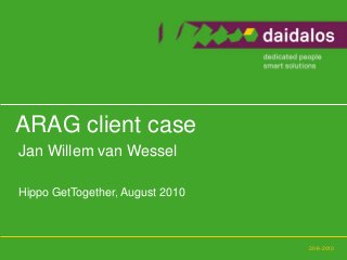 20-8-2010
Jan Willem van Wessel
Hippo GetTogether, August 2010
ARAG client case
 