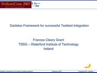 Daidalos Framework for successful Testbed Integration Frances Cleary Grant Miguel Ponce de Leon TSSG – Waterford Institute of Technology Ireland 