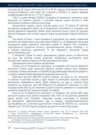 11 Рішення, внесені до ЄДРСР за період з 01.03.2018 по 15.07.2019
Дайджест судової практики ВС у спорах, що виникають на стадії виконання судових рішень
постанов від 26 травня 2016 року № 39 та № 40, виданих Виконавчим комітетом
Інгулецької районної у місті ради про стягнення із ОСОБА_3 на користь держави
штрафу в розмірі 680 грн (а. с. 11 та 11 зворот).
Тобто в цьому випадку ОСОБА_3 оскаржив дії державного виконавця щодо
виконання не судового рішення, а постанов, виданих іншим органом, а саме
виконкомом Інгулецької районної у місті ради.
Імперативною нормою закону (частина друга статті 74 Закону № 1404-VIII)
установлено оскарження рішенн, дії чи бездіяльності виконавця та посадових осіб
органів державної виконавчої служби щодо виконання рішень інших (не судових)
органів (посадових осіб) шляхом подання скарги до відповідного адміністративного
суду.
Суд першої інстанції, з яким погодився й апеляційний суд, зробив правильний
висновок про неможливість розгляду скарги ОСОБА_3 на дії державного виконавця
Інгулецького відділу державної виконавчої служби м. Кривого Рогу Головного
територіального управління юстиції у Дніпропетровській області Колайчук І. О.
в порядку цивільного судочинства та про підсудність зазначеної справи
адміністративному суду.
З матеріалів справи та змісту оскаржуваних судових рішень не вбачається,
що суди при розгляді справи допустили неправильне застосування норм
матеріального права чи порушення норм процесуального права.
Підсумовуючи, можна зробити такі висновки.
Рішення, дії чи бездіяльність виконавця та посадових осіб органів державної
виконавчої служби щодо виконання судового рішення можуть бути оскаржені
сторонами, іншими учасниками та особами до суду, який видав виконавчий документ,
у порядку, передбаченому відповідним процесуальним законом.
Відповідно до статті 383 ЦПК України у редакції, що діяла на час звернення
зі скаргою та розгляду справи у судах першої та апеляційної інстанцій, сторони
виконавчого провадження мають право звернутися до суду із скаргою, якщо
вважають, що рішенням, дією або бездіяльністю державного виконавця чи іншої
посадової особи ДВС під час виконання судового рішення, ухваленого за правилами
цивільного судочинства, порушено їх права чи свободи.
Рішення, дії чи бездіяльність виконавця та посадових осіб органів ДВС щодо
виконання рішень інших органів (посадових осіб), тобто не за рішенням, ухваленим
судом, можуть бути оскаржені сторонами, іншими учасниками та особами
до відповідного адміністративного суду в порядку, передбаченому законом,
що передбачено як із частиною другою статті 74 Закону № 1404-VIII, так і частиною
першою статті 181 КАС України в редакції, що діяла на час розгляду справи.
Детальніше із текстом постанови Великої Палати Верховного Суду від 14 березня 2018 року
у справі № 213/2012/16 (провадження № 14-13цс18) можна ознайомитися за посиланням
http://www.reyestr.court.gov.ua/Review/72970283.
Аналогічна правова позиція міститься у наступних постановах Великої Палати Верховного Суду:
- від 20 вересня 2018 року у справі №324/1018/17 (провадження № 14-245цс18)
http://www.reyestr.court.gov.ua/Review/76812019;
 