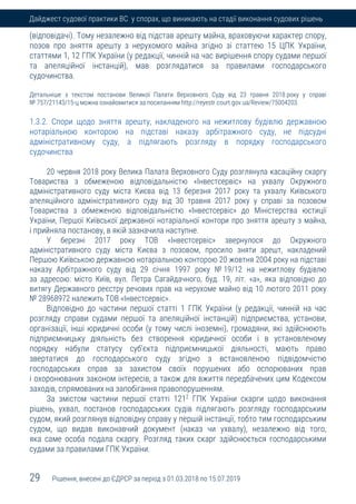 29 Рішення, внесені до ЄДРСР за період з 01.03.2018 по 15.07.2019
Дайджест судової практики ВС у спорах, що виникають на стадії виконання судових рішень
(відповідачі). Тому незалежно від підстав арешту майна, враховуючи характер спору,
позов про зняття арешту з нерухомого майна згідно зі статтею 15 ЦПК України,
статтями 1, 12 ГПК України (у редакції, чинній на час вирішення спору судами першої
та апеляційної інстанцій), мав розглядатися за правилами господарського
судочинства.
Детальніше з текстом постанови Великої Палати Верховного Суду від 23 травня 2018 року у справі
№ 757/21143/15-ц можна ознайомитися за посиланням http://reyestr.court.gov.ua/Review/75004203.
1.3.2. Спори щодо зняття арешту, накладеного на нежитлову будівлю державною
нотаріальною конторою на підставі наказу арбітражного суду, не підсудні
адміністративному суду, а підлягають розгляду в порядку господарського
судочинства
20 червня 2018 року Велика Палата Верховного Суду розглянула касаційну скаргу
Товариства з обмеженою відповідальністю «Інвестсервіс» на ухвалу Окружного
адміністративного суду міста Києва від 13 березня 2017 року та ухвалу Київського
апеляційного адміністративного суду від 30 травня 2017 року у справі за позовом
Товариства з обмеженою відповідальністю «Інвестсервіс» до Міністерства юстиції
України, Першої Київської державної нотаріальної контори про зняття арешту з майна,
і прийняла постанову, в якій зазначила наступне.
У березні 2017 року ТОВ «Інвестсервіс» звернулося до Окружного
адміністративного суду міста Києва з позовом, просило зняти арешт, накладений
Першою Київською державною нотаріальною конторою 20 жовтня 2004 року на підставі
наказу Арбітражного суду від 29 січня 1997 року № 19/12 на нежитлову будівлю
за адресою: місто Київ, вул. Петра Сагайдачного, буд. 19, літ. «а», яка відповідно до
витягу Державного реєстру речових прав на нерухоме майно від 10 лютого 2011 року
№ 28968972 належить ТОВ «Інвестсервіс».
Відповідно до частини першої статті 1 ГПК України (у редакції, чинній на час
розгляду справи судами першої та апеляційної інстанцій) підприємства, установи,
організації, інші юридичні особи (у тому числі іноземні), громадяни, які здійснюють
підприємницьку діяльність без створення юридичної особи і в установленому
порядку набули статусу суб'єкта підприємницької діяльності, мають право
звертатися до господарського суду згідно з встановленою підвідомчістю
господарських справ за захистом своїх порушених або оспорюваних прав
і охоронюваних законом інтересів, а також для вжиття передбачених цим Кодексом
заходів, спрямованих на запобігання правопорушенням.
За змістом частини першої статті 1212
ГПК України скарги щодо виконання
рішень, ухвал, постанов господарських судів підлягають розгляду господарським
судом, який розглянув відповідну справу у першій інстанції, тобто тим господарським
судом, що видав виконавчий документ (наказ чи ухвалу), незалежно від того,
яка саме особа подала скаргу. Розгляд таких скарг здійснюється господарськими
судами за правилами ГПК України.
 