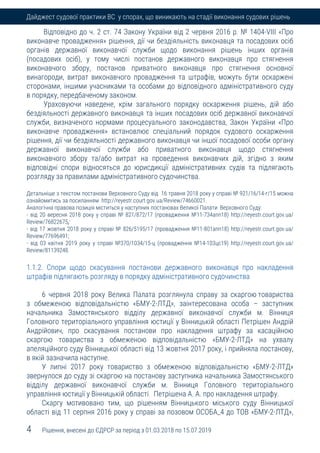 4 Рішення, внесені до ЄДРСР за період з 01.03.2018 по 15.07.2019
Дайджест судової практики ВС у спорах, що виникають на стадії виконання судових рішень
Відповідно до ч. 2 ст. 74 Закону України від 2 червня 2016 р. № 1404-VIII «Про
виконавче провадження» рішення, дії чи бездіяльність виконавця та посадових осіб
органів державної виконавчої служби щодо виконання рішень інших органів
(посадових осіб), у тому числі постанов державного виконавця про стягнення
виконавчого збору, постанов приватного виконавця про стягнення основної
винагороди, витрат виконавчого провадження та штрафів, можуть бути оскаржені
сторонами, іншими учасниками та особами до відповідного адміністративного суду
в порядку, передбаченому законом.
Ураховуючи наведене, крім загального порядку оскарження рішень, дій або
бездіяльності державного виконавця та інших посадових осіб державної виконавчої
служби, визначеного нормами процесуального законодавства, Закон України «Про
виконавче провадження» встановлює спеціальний порядок судового оскарження
рішення, дії чи бездіяльності державного виконавця чи іншої посадової особи органу
державної виконавчої служби або приватного виконавця щодо стягнення
виконавчого збору та/або витрат на проведення виконавчих дій, згідно з яким
відповідні спори відносяться до юрисдикції адміністративних судів та підлягають
розгляду за правилами адміністративного судочинства.
Детальніше з текстом постанови Верховного Суду від 16 травня 2018 року у справі № 921/16/14-г/15 можна
ознайомитись за посиланням http://reyestr.court.gov.ua/Review/74660021.
Аналогічна правова позиція міститься у наступних постановах Великої Палати Верховного Суду:
- від 20 вересня 2018 року у справі № 821/872/17 (провадження №11-734апп18) http://reyestr.court.gov.ua/
Review/76822675;
- від 17 жовтня 2018 року у справі № 826/5195/17 (провадження №11-801апп18) http://reyestr.court.gov.ua/
Review/77696491;
- від 03 квітня 2019 року у справі №370/1034/15-ц (провадження №14-103цс19) http://reyestr.court.gov.ua/
Review/81139248.
1.1.2. Спори щодо скасування постанови державного виконавця про накладення
штрафів підлягають розгляду в порядку адміністративного судочинства
6 червня 2018 року Велика Палата розглянула справу за скаргою товариства
з обмеженою відповідальністю «БМУ-2-ЛТД», заінтересована особа – заступник
начальника Замостянського відділу державної виконавчої служби м. Вінниця
Головного територіального управління юстиції у Вінницькій області Петрішен Андрій
Андрійович, про скасування постанови про накладення штрафу за касаційною
скаргою товариства з обмеженою відповідальністю «БМУ-2-ЛТД» на ухвалу
апеляційного суду Вінницької області від 13 жовтня 2017 року, і прийняла постанову,
в якій зазначила наступне.
У липні 2017 року товариство з обмеженою відповідальністю «БМУ-2-ЛТД»
звернулося до суду зі скаргою на постанову заступника начальника Замостянського
відділу державної виконавчої служби м. Вінниця Головного територіального
управління юстиції у Вінницькій області Петрішена А. А. про накладення штрафу.
Скаргу мотивовано тим, що рішенням Вінницького міського суду Вінницької
області від 11 серпня 2016 року у справі за позовом ОСОБА_4 до ТОВ «БМУ-2-ЛТД»,
 